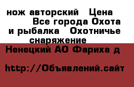 нож авторский › Цена ­ 2 500 - Все города Охота и рыбалка » Охотничье снаряжение   . Ненецкий АО,Фариха д.